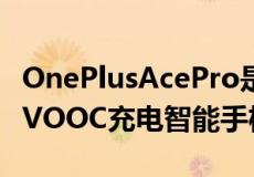 OnePlusAcePro是中国最新的150WSUPERVOOC充电智能手机