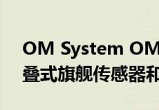 OM System OM5相机将于9月推出具有堆叠式旗舰传感器和15fps拍摄