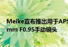 Meike宣布推出用于APSC无反光镜相机的全新250美元50mm F0.95手动镜头