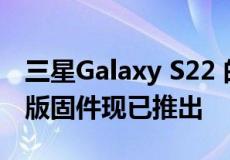 三星Galaxy S22 的第三个 One UI 5.0 测试版固件现已推出