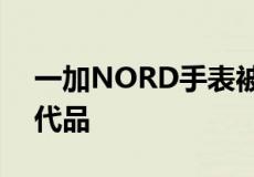 一加NORD手表被认为是便宜的苹果手表替代品