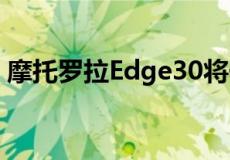 摩托罗拉Edge30将于2022年5月在市场推出