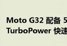 Moto G32 配备 5,000mAh 电池支持 30W TurboPower 快速充电