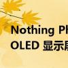 Nothing Phone 1 配备 6.55 英寸全高清+ OLED 显示屏