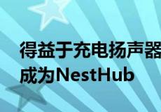 得益于充电扬声器底座谷歌Pixel平板电脑将成为NestHub