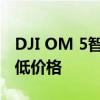 DJI OM 5智能手机稳定凸轮降至有史以来最低价格