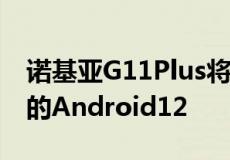 诺基亚G11Plus将推出更多RAM和开箱即用的Android12