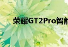 荣耀GT2Pro智能手机拆箱和第一印象