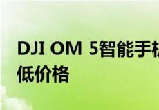 DJI OM 5智能手机稳定凸轮降至有史以来最低价格