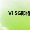 Vi 5G即将到来电信公司开始告诉用户