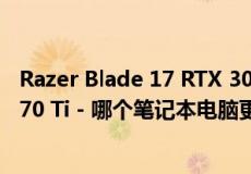 Razer Blade 17 RTX 3080 Ti 与 Razer Blade 17 RTX 3070 Ti - 哪个笔记本电脑更好