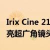 Irix Cine 21mm T1.5适用于全画幅相机的明亮超广角镜头