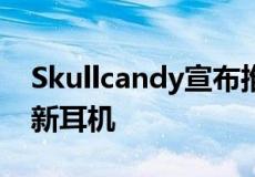 Skullcandy宣布推出三款专为游戏而打造的新耳机