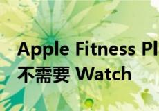 Apple Fitness Plus 在 iOS 16.1 beta 2 上不需要 Watch