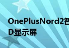 OnePlusNord2智能手机配备FluidAMOLED显示屏